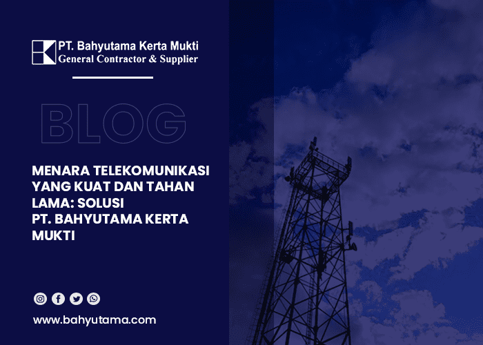 blog Menara Telekomunikasi yang Kuat dan Tahan Lama Solusi PT. Bahyutama Kerta Mukti